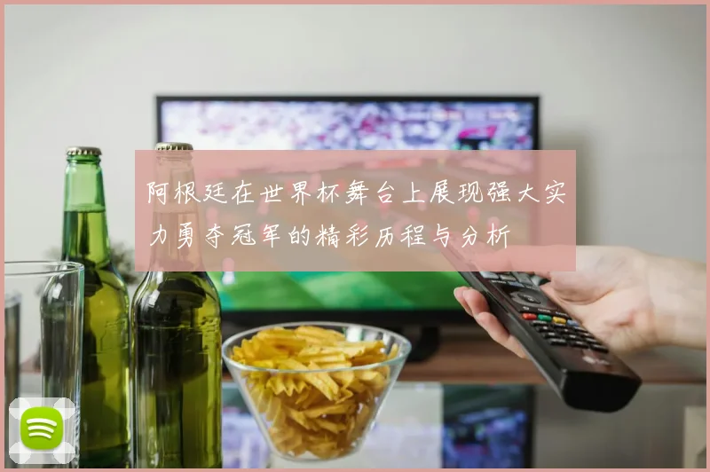 阿根廷在世界杯舞台上展现强大实力勇夺冠军的精彩历程与分析