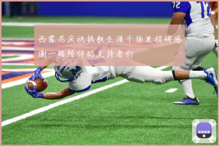 西蒙尼庆祝执教生涯千场里程碑感谢一路陪伴的支持者们