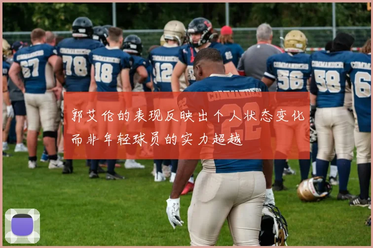 郭艾伦的表现反映出个人状态变化而非年轻球员的实力超越