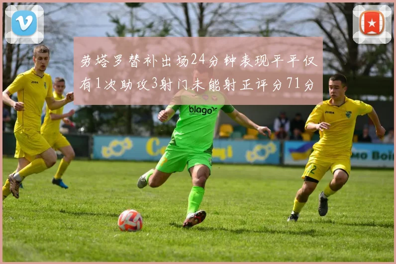 劳塔罗替补出场24分钟表现平平仅有1次助攻3射门未能射正评分71分