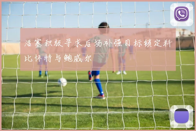 活塞积极寻求后场补强目标锁定科比怀特与鲍威尔