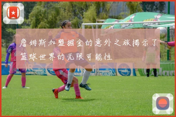 詹姆斯加盟掘金的意外之旅揭示了篮球世界的无限可能性