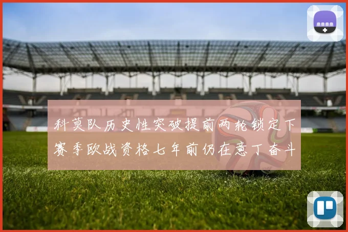 科莫队历史性突破提前两轮锁定下赛季欧战资格七年前仍在意丁奋斗