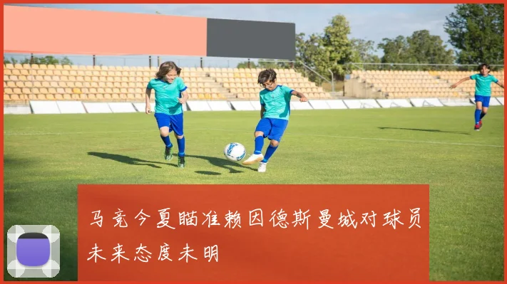 马竞今夏瞄准赖因德斯曼城对球员未来态度未明