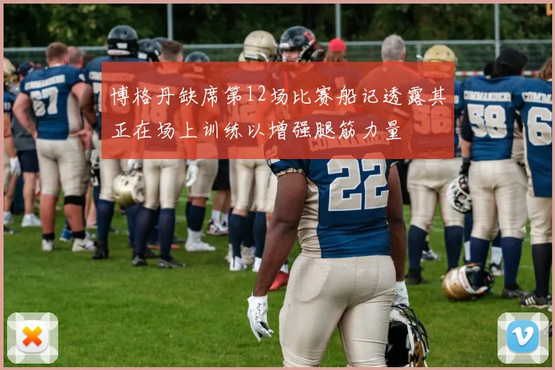博格丹缺席第12场比赛船记透露其正在场上训练以增强腿筋力量