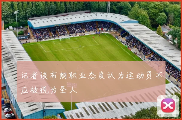 记者谈布朗职业态度认为运动员不应被视为圣人