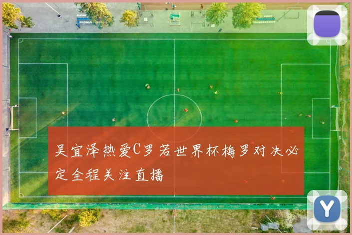 吴宜泽热爱C罗若世界杯梅罗对决必定全程关注直播