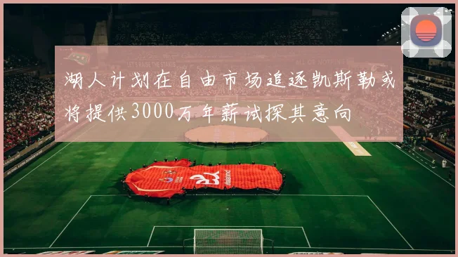 湖人计划在自由市场追逐凯斯勒或将提供3000万年薪试探其意向